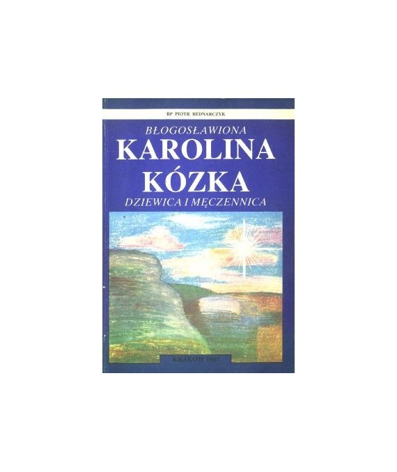 Błogosławiona Karolina Kózka. Dziewica i męczennica 1898-1914