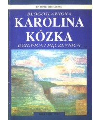 Błogosławiona Karolina Kózka. Dziewica i męczennica 1898-1914