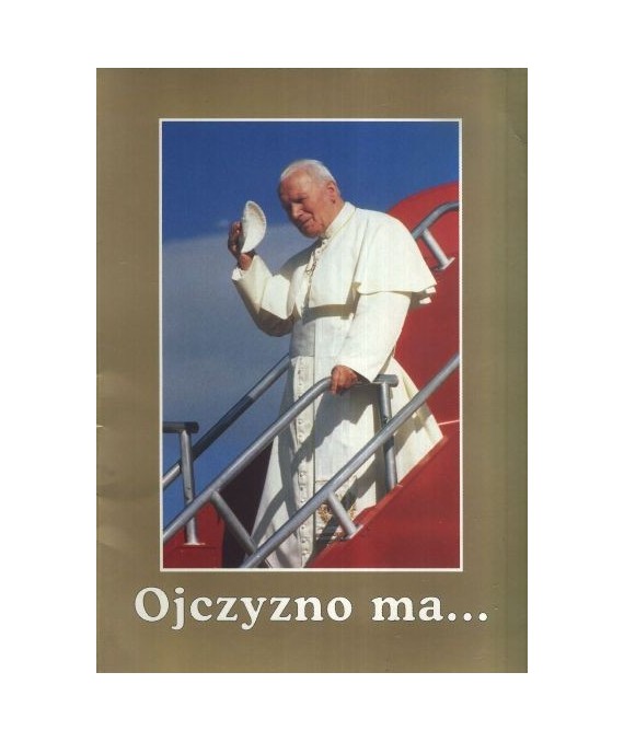 Ojczyzno ma... Wizyta apostolska Ojca Świętego Jana Pawła II w Polsce 1979-1999