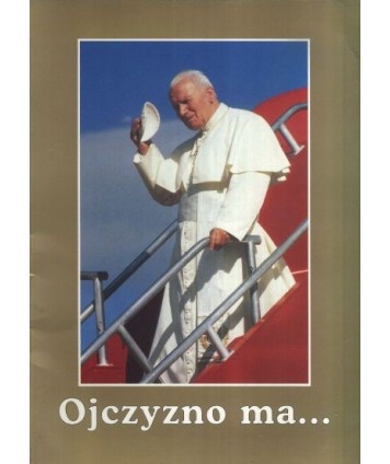 Ojczyzno ma... Wizyta apostolska Ojca Świętego Jana Pawła II w Polsce 1979-1999