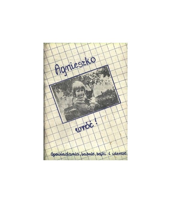 Agnieszko wróć! Opowiadania, baśnie, bajki i miniaturki w wydaniu pośmiertnym