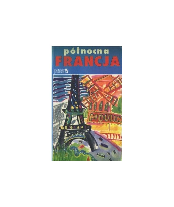 Północna Francja. Praktyczny przewodnik