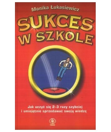 Sukces w szkole. Jak uczyć się 2-3 razy szybciej i umiejętnie sprzedawać swoją wiedzę