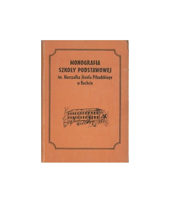 Monografia Szkoły Podstawowej im. Marszałka Józefa Piłsudskiego w Rechcie
