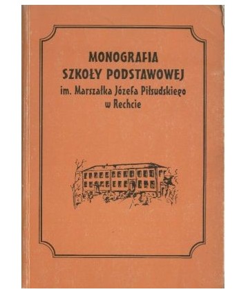 Monografia Szkoły Podstawowej im. Marszałka Józefa Piłsudskiego w Rechcie