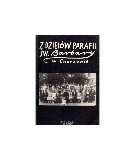 Z dziejów parafii św. Barbary w Chorzowie. Materiały sesji naukowej zorganizowanej 19 X 1996 r. w stulecie drugiej...
