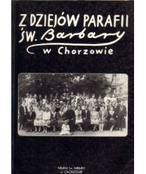 Z dziejów parafii św. Barbary w Chorzowie. Materiały sesji naukowej zorganizowanej 19 X 1996 r. w stulecie drugiej...