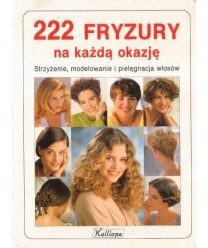 222 fryzury na każdą okazję. Strzyżenie, modelowanie i pielęgnacja włosów