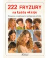 222 fryzury na każdą okazję. Strzyżenie, modelowanie i pielęgnacja włosów