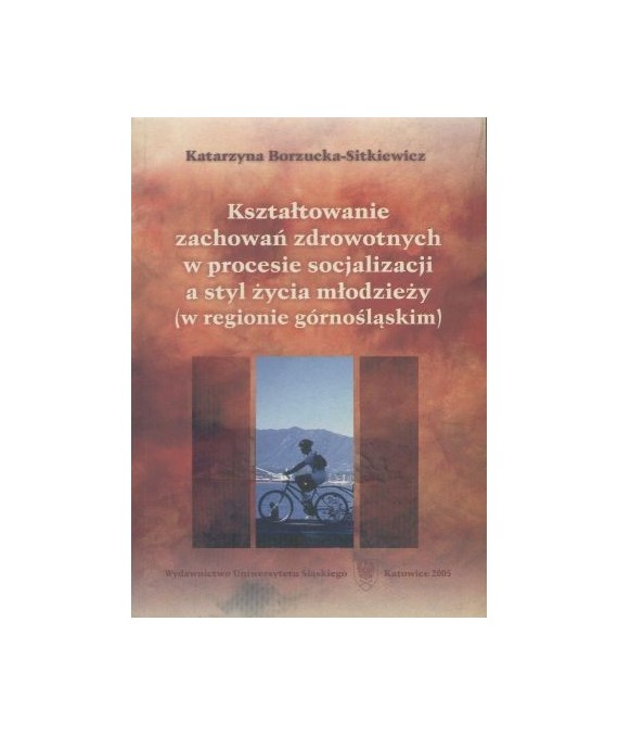 Kształtowanie zachowań zdrowotnych w procesie socjalizacji a stył życia młodzieży (w regionie górnośląskim)