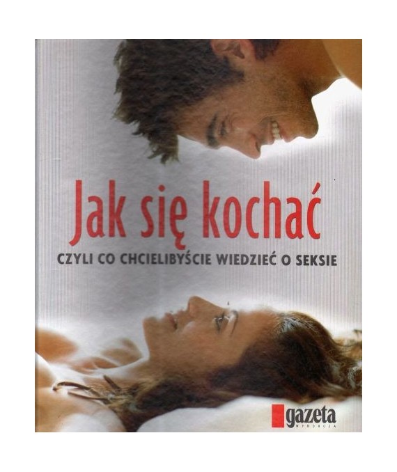 Jak się kochać czyli co chcielibyście wiedzieć o seksie