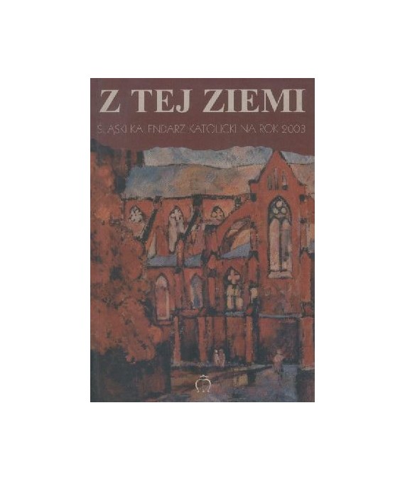 Z tej ziemi. Śląski kalendarz katolicki na rok 2003