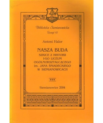Nasza buda. Szkice z historii I-go Liceum Ogólnokształcącego im. Jana Śniadeckiego w Siemianowicach