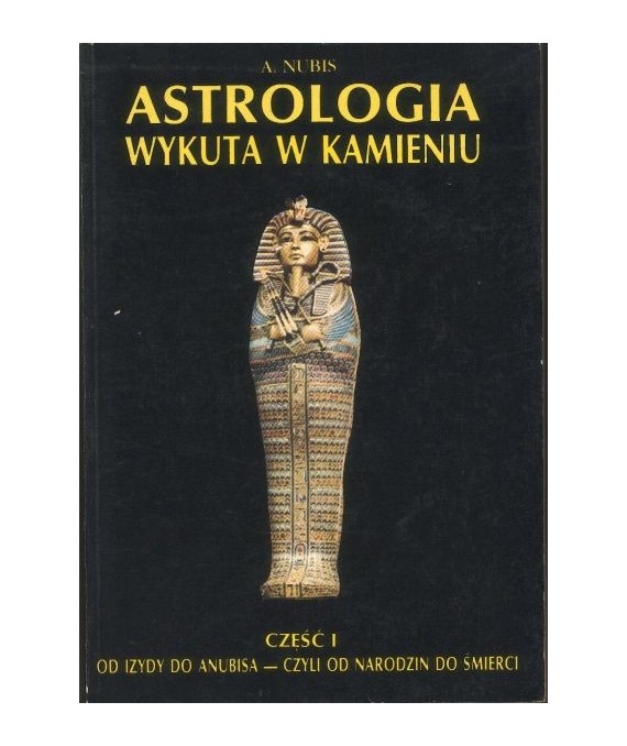Astrologia wykuta w kamieniu. Część I. Od Izydy do Anubisa - czyli od narodzin do śmierci