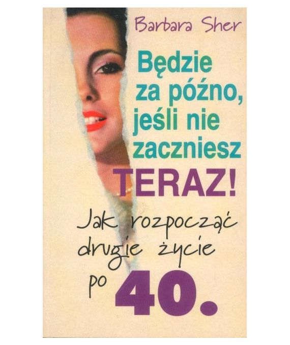 Będzie za późno, jeśli nie zaczniesz. Jak rozpocząć drugie życie po 40.