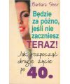 Będzie za późno, jeśli nie zaczniesz. Jak rozpocząć drugie życie po 40.