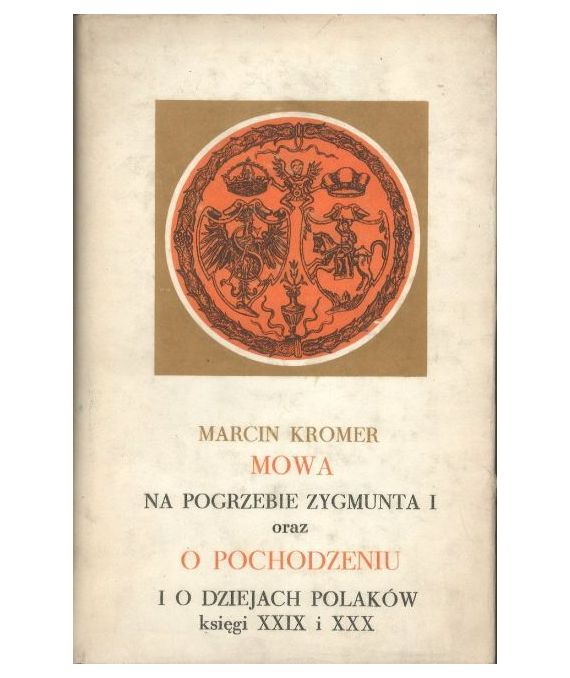 Mowa na pogrzebie Zygmunta I oraz O pochodzeniu i o dziejach Polaków księgi XXIX i XXX