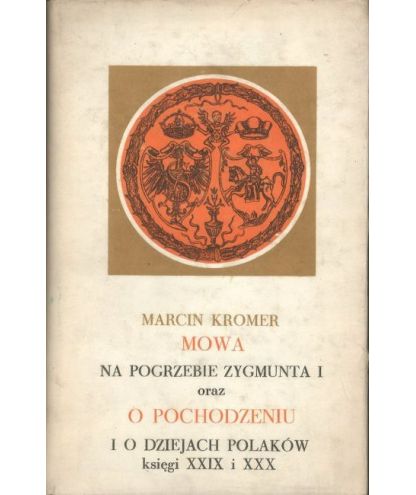 Mowa na pogrzebie Zygmunta I oraz O pochodzeniu i o dziejach Polaków księgi XXIX i XXX