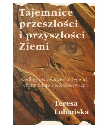 Tajemnice przeszłości i przyszłości Ziemi według jasnowidzenia, legend, channelingu i teleobserwacji