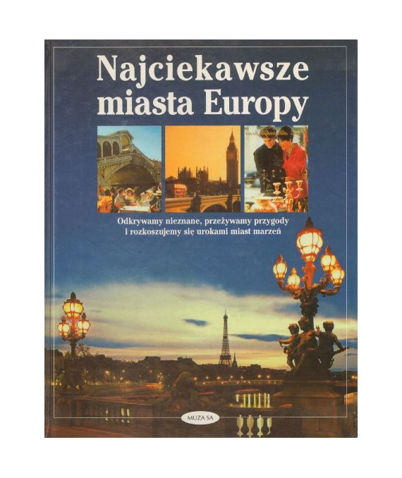 Najciekawsze miasta Europy. Odkrywamy nieznane, przeżywamy przygody i rozkoszujemy dię urokami miast marzeń