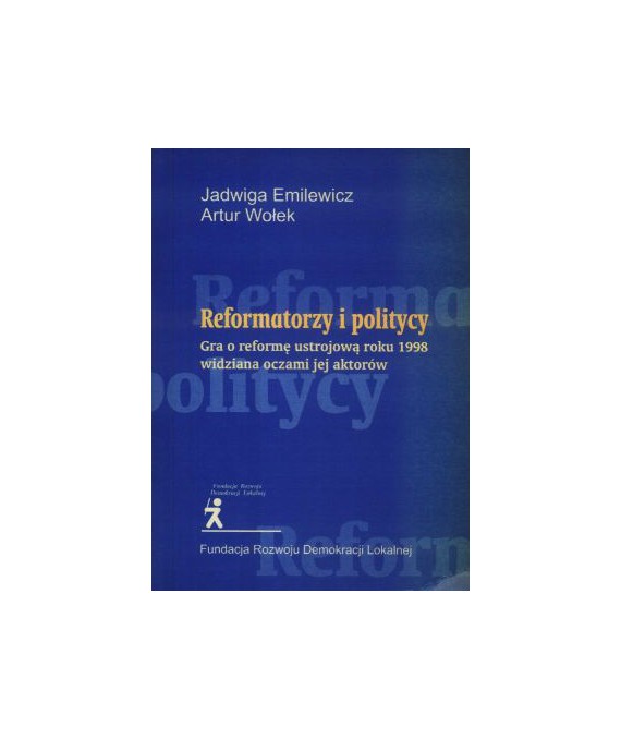 Reformatorzy i politycy. Gra o reformę ustrojową roku 1998 widziana oczami jej aktorów