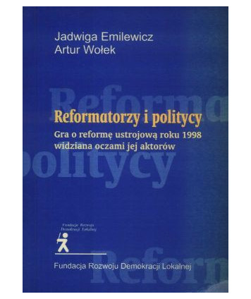 Reformatorzy i politycy. Gra o reformę ustrojową roku 1998 widziana oczami jej aktorów