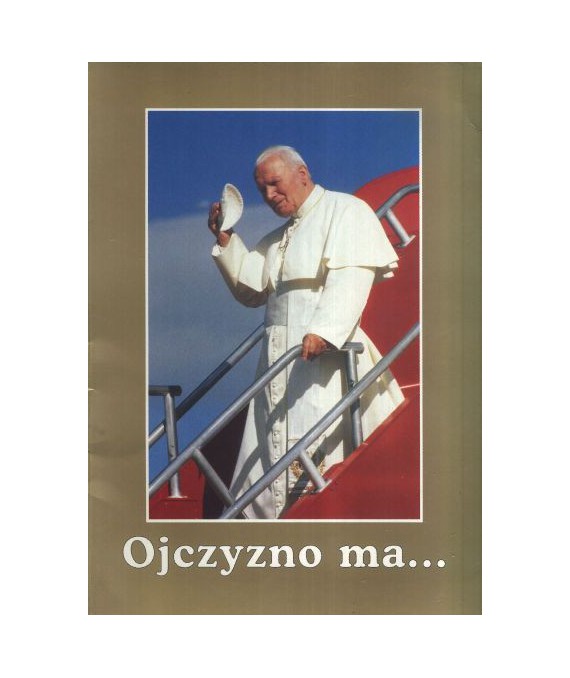 Ojczyzno ma... Wizyta apostolska Ojca Świętego Jana Pawła II w Polsce 1979-1999