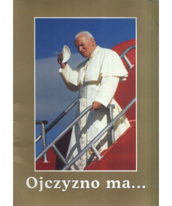Ojczyzno ma... Wizyta apostolska Ojca Świętego Jana Pawła II w Polsce 1979-1999
