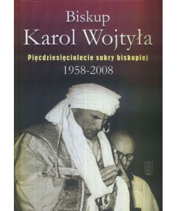Biskup Karol Wojtyła. Pięćdziesięciolecie sakry biskupiej 1958-2008