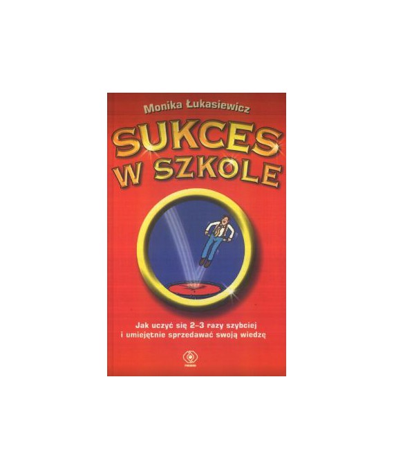 Sukces w szkole. Jak uczyć się 2-3 razy szybciej i umiejętnie sprzedawać swoją wiedzę