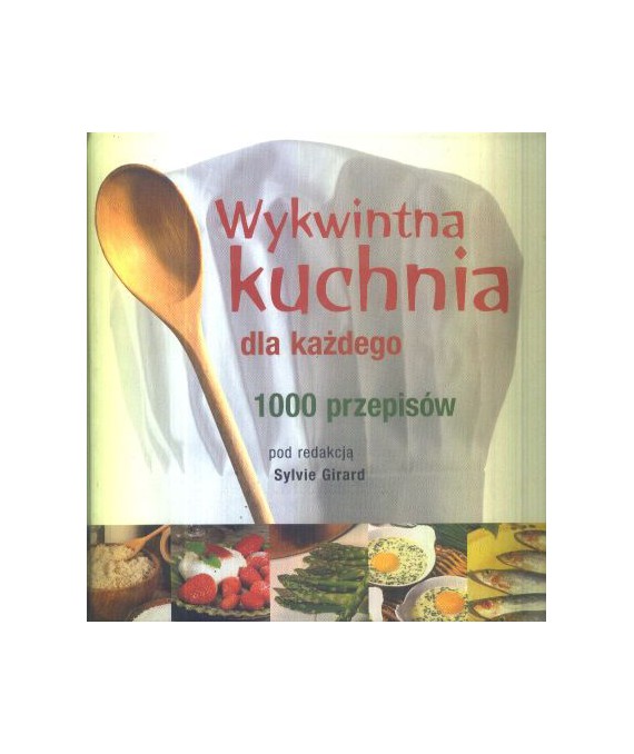 Wykwintna kuchnia dla każdego. 1000 przepisów