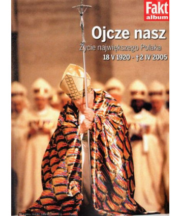 Ojcze nasz. Życie największego Polaka 18.04.1920 - 02.04.2005