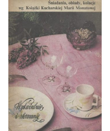 Wykwintnie i skromnie. Śniadania, obiady, kolacje wg Książki Kucharskiej Marii Monatowej