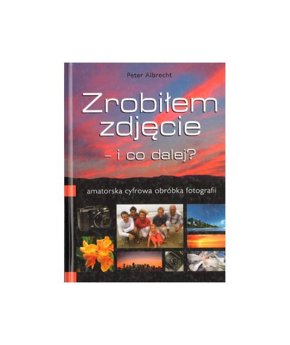 Zrobiłem zdjęcie, i co dalej? Amatorska cyfrowa obróbka fotografii