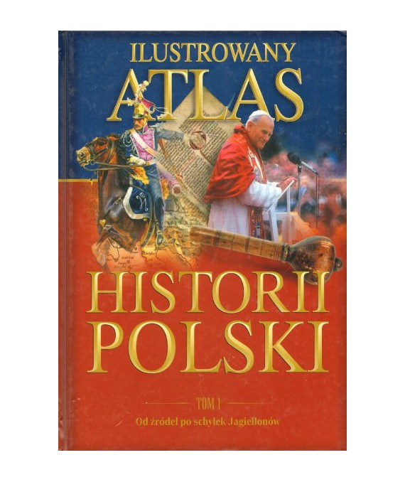 Ilustrowany atlas historii Polski t.1 Od żródeł po schyłek Jagiellonów