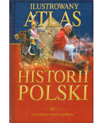 Ilustrowany atlas historii Polski t.1 Od żródeł po schyłek Jagiellonów