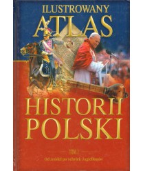 Ilustrowany atlas historii Polski t.1 Od żródeł po schyłek Jagiellonów