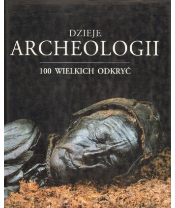 Dzieje archeologii. 100 wielkich odkryć