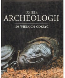 Dzieje archeologii. 100 wielkich odkryć