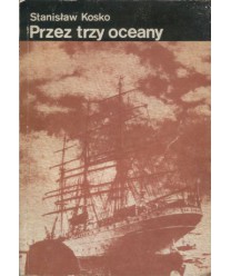 Przez trzy oceany. Notatki z podróży Daru Pomorza dookoła świata