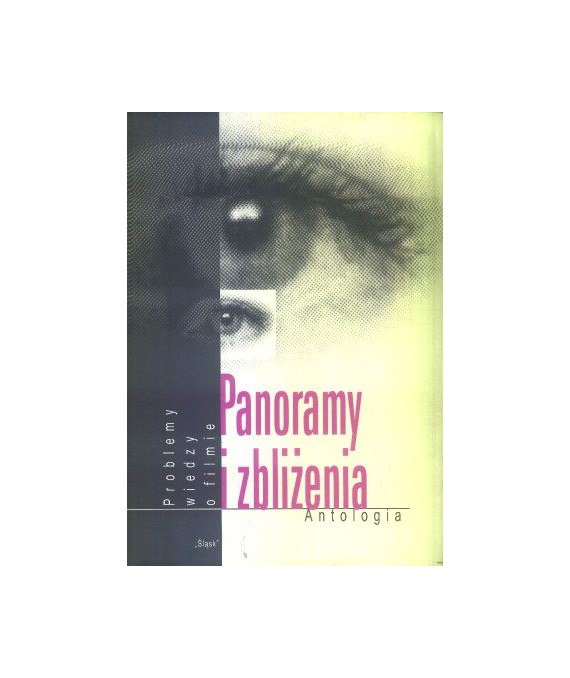Panoramy i zbliżenia. Problemy wiedzy o filmie. Antologia prac śląskich filmowców