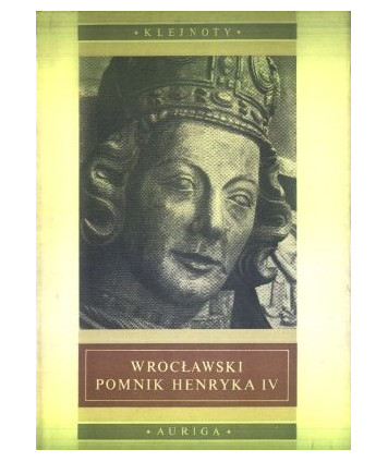 Wrocławski pomnik Henryka IV. Z dziejów pomników piastowskich na Śląsku do połowy XIV w.