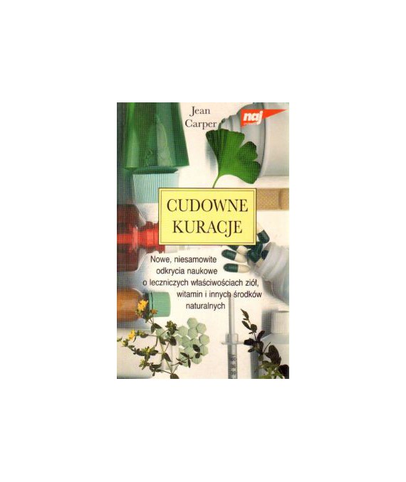 Cudowne kuracje. Nowe, niesamowite odkrycia o leczniczych właściwościach ziół, witamin i innych środków naturalnych