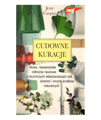 Cudowne kuracje. Nowe, niesamowite odkrycia o leczniczych właściwościach ziół, witamin i innych środków naturalnych