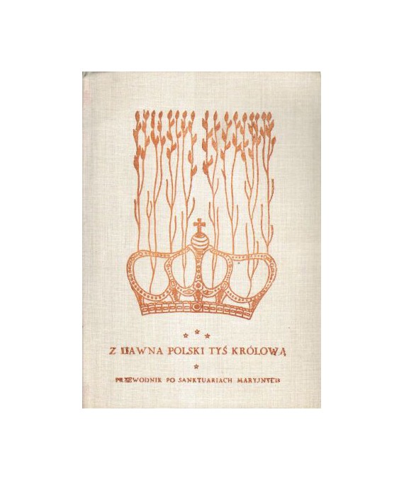 Z dawna Polski tyś królową. Przewodnik po sanktuariach Maryjnych. Koronowane wizerunki Matki Bożej 1717-1983