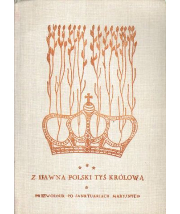 Z dawna Polski tyś królową. Przewodnik po sanktuariach Maryjnych. Koronowane wizerunki Matki Bożej 1717-1983