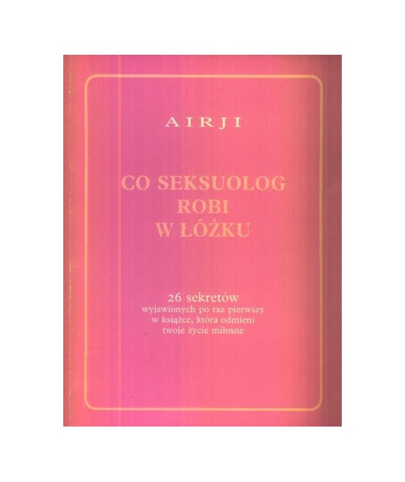 Co seksuolog robi w łóżku. 26 sekretów wyjawionych po raz pierwszy w książce, która odmieni twoje życie miłosne
