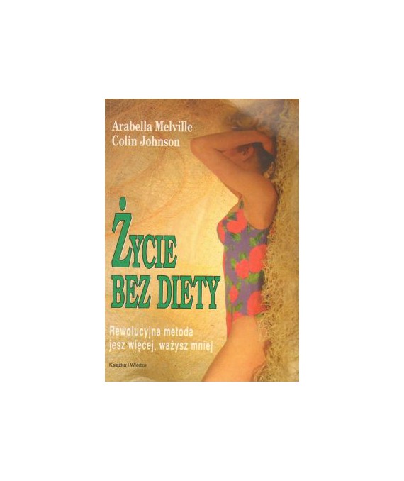 Życie bez diety. Rewolucyjna metoda jesz więcej, ważysz mniej