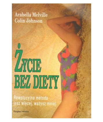 Życie bez diety. Rewolucyjna metoda jesz więcej, ważysz mniej