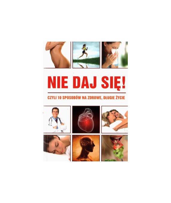 Nie daj się! Czyli 10 sposobów na zdrowe, długie życie